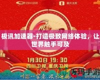 極訊加速器-打造極致網(wǎng)絡體驗，讓世界觸手可及