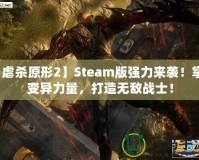 【虐殺原形2】Steam版強力來襲！掌控變異力量，打造無敵戰(zhàn)士！