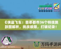 《俠盜飛車：罪惡都市36個特技跳躍圖解析，挑戰(zhàn)極限，打破紀錄！》