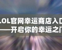 LOL官網(wǎng)幸運(yùn)商店入口——開啟你的幸運(yùn)之門！