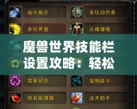 魔獸世界技能欄設置攻略：輕松定制你的戰(zhàn)斗體驗