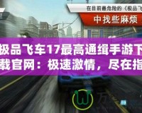 極品飛車17最高通緝手游下載官網(wǎng)：極速激情，盡在指尖！