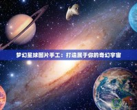 夢幻星球圖片手工：打造屬于你的奇幻宇宙