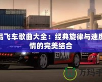 極品飛車歌曲大全：經(jīng)典旋律與速度激情的完美結(jié)合