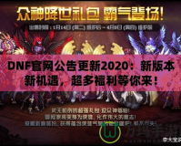 DNF官網(wǎng)公告更新2020：新版本新機遇，超多福利等你來！