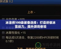 冰潔師100級(jí)裝備選擇：打造終極冰雪戰(zhàn)力，提升游戲體驗(yàn)