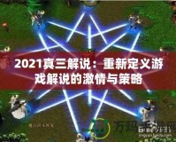 2021真三解說：重新定義游戲解說的激情與策略