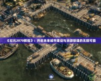 《紀元2070教程》：開啟未來城市建設與資源管理的無限可能