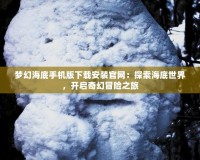 夢幻海底手機版下載安裝官網(wǎng)：探索海底世界，開啟奇幻冒險之旅