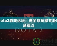 Dota2游戲論壇：與全球玩家共赴精彩戰(zhàn)斗