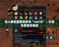 深入解析魔獸宏命令“use10”：打造無(wú)敵操作體驗(yàn)