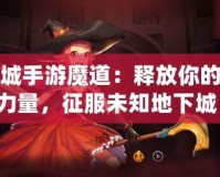 地下城手游魔道：釋放你的魔法力量，征服未知地下城！