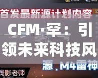 CFM·罕：引領(lǐng)未來(lái)科技風(fēng)潮的品牌先鋒