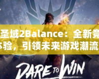 《圣域2Balance：全新競(jìng)技體驗(yàn)，引領(lǐng)未來(lái)游戲潮流》