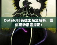 Dota6.88英雄出裝全解析，帶你玩轉(zhuǎn)最強(qiáng)搭配！