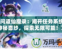 《問道仙魔錄：揭開任務(wù)系統(tǒng)的神秘面紗，探索無(wú)限可能！》