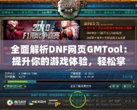 全面解析DNF網(wǎng)頁GMTool：提升你的游戲體驗，輕松掌控一切！