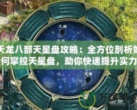 天龍八部天星盤攻略：全方位剖析如何掌控天星盤，助你快速提升實(shí)力