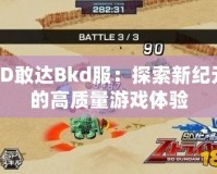 SD敢達Bkd服：探索新紀元的高質量游戲體驗