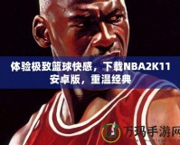 體驗極致籃球快感，下載NBA2K11安卓版，重溫經(jīng)典