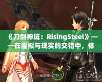 《刀劍神域：RisingSteel》——在虛擬與現(xiàn)實(shí)的交錯中，體驗前所未有的劍與魔法之旅！