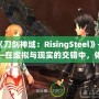 《刀劍神域：RisingSteel》——在虛擬與現(xiàn)實的交錯中，體驗前所未有的劍與魔法之旅！