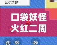 口袋妖怪火紅二周目圖文攻略——全方位解鎖隱藏內(nèi)容與挑戰(zhàn)