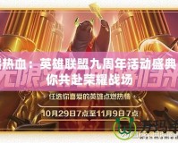 重燃熱血：英雄聯(lián)盟九周年活動盛典，邀你共赴榮耀戰(zhàn)場