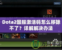 Dota2國服激活碼怎么移除不了？詳解解決辦法