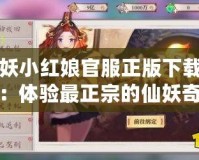 狐妖小紅娘官服正版下載安裝：體驗(yàn)最正宗的仙妖奇緣，暢享無盡樂趣