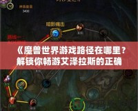 《魔獸世界游戲路徑在哪里？解鎖你暢游艾澤拉斯的正確方法》