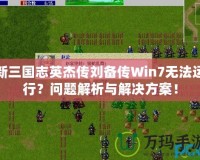 新三國志英杰傳劉備傳Win7無法運行？問題解析與解決方案！