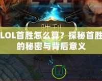 LOL首勝怎么算？探秘首勝的秘密與背后意義