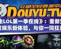 《暴走LOL第一季在線》：重新定義電競娛樂新體驗，與你一同狂歡