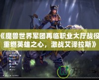 《魔獸世界軍團(tuán)再臨職業(yè)大廳戰(zhàn)役：重燃英雄之心，激戰(zhàn)艾澤拉斯》