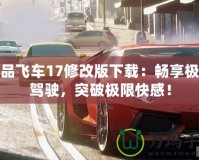 極品飛車17修改版下載：暢享極速駕駛，突破極限快感！