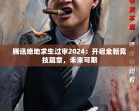 騰訊絕地求生過(guò)審2024：開(kāi)啟全新競(jìng)技篇章，未來(lái)可期