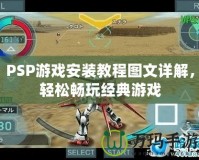 PSP游戲安裝教程圖文詳解，輕松暢玩經典游戲