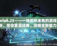 Dota6.25——一場前所未有的游戲革新，帶你重溫經(jīng)典，領(lǐng)略全新魅力！