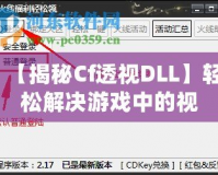 【揭秘Cf透視DLL】輕松解決游戲中的視距問題，讓你制勝每一局！