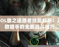 LOL傲之追獵者技能解析：無敵獵手的全能戰(zhàn)斗技巧