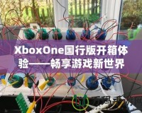 XboxOne國(guó)行版開箱體驗(yàn)——暢享游戲新世界