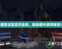 《魔獸設(shè)置顯示血條，助你提升游戲體驗(yàn)！》