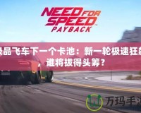 極品飛車下一個卡池：新一輪極速狂飆，誰將拔得頭籌？