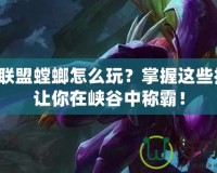 英雄聯(lián)盟螳螂怎么玩？掌握這些技巧，讓你在峽谷中稱霸！