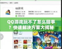 QQ游戲玩不了怎么回事？快速解決方案大揭秘！