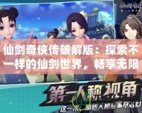 仙劍奇?zhèn)b傳破解版：探索不一樣的仙劍世界，暢享無限樂趣