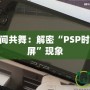 讓PSP與時間共舞：解密“PSP時間旅行者黑屏”現(xiàn)象