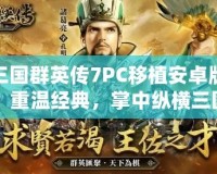 三國群英傳7PC移植安卓版：重溫經(jīng)典，掌中縱橫三國