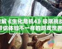 破解《生化危機4》極限挑戰(zhàn)，帶你體驗不一樣的游戲世界！